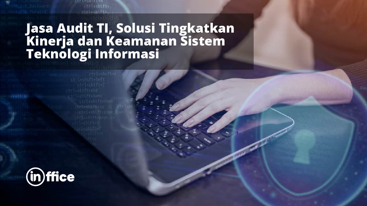 Jasa Audit TI, Solusi Tingkatkan Kinerja dan Keamanan Sistem Teknologi Informasi