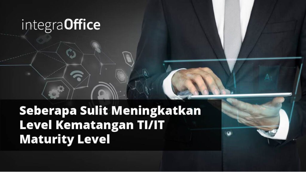 Seberapa Sulit Meningkatkan Level Kematangan TI/IT Maturity Level