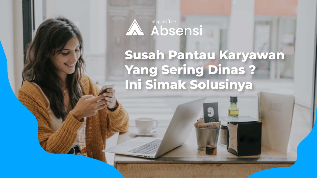Susah Pantau Karyawan Yang Sering Dinas? Ini Simak Solusinya