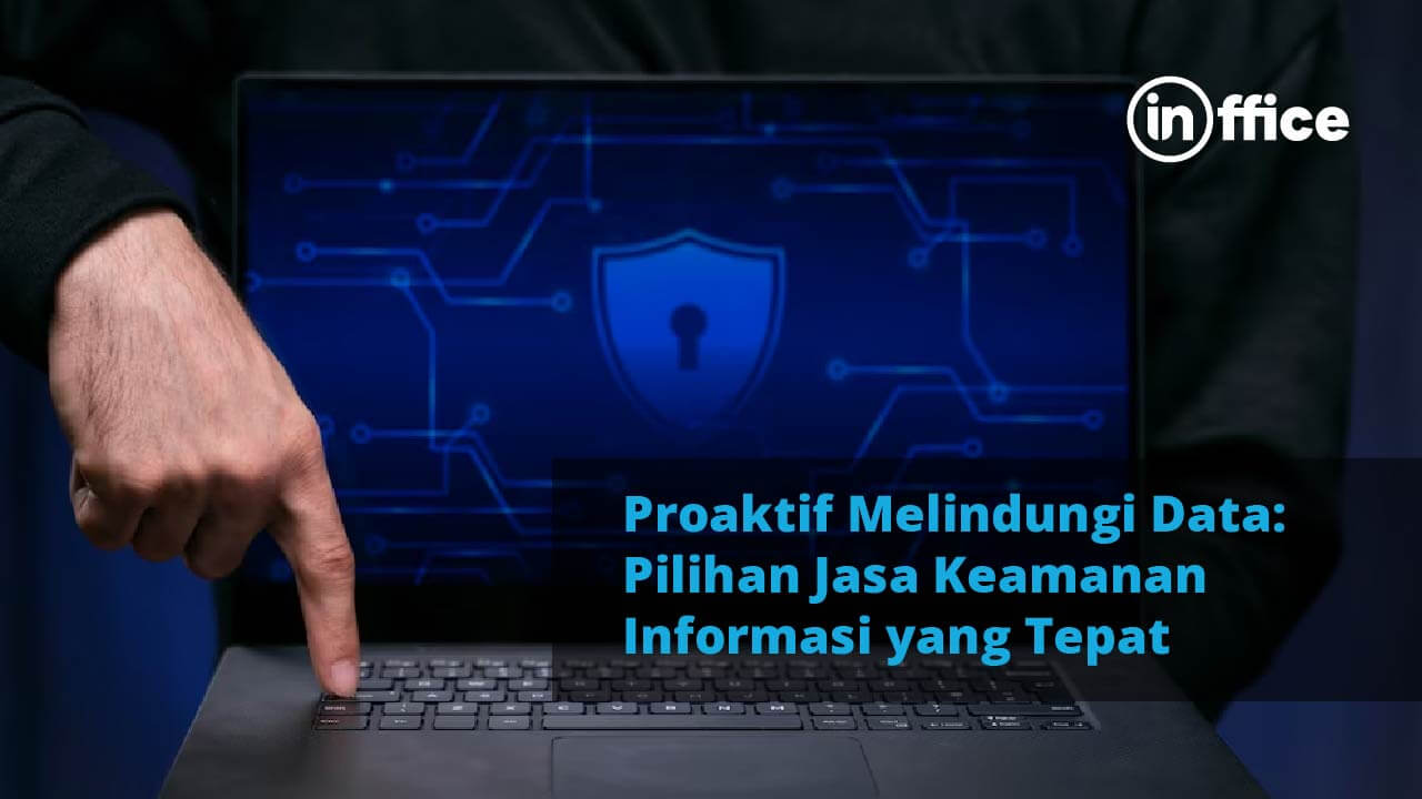 Proaktif Melindungi Data Pilihan Jasa Keamanan Informasi yang Tepat