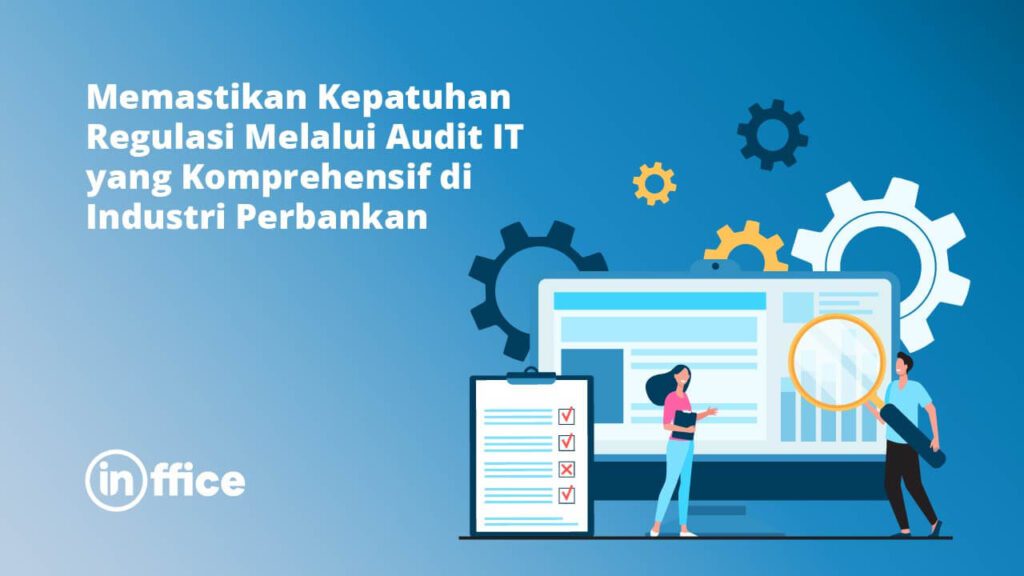 Memastikan Kepatuhan Regulasi Melalui Audit IT yang Komprehensif di Industri Perbankan