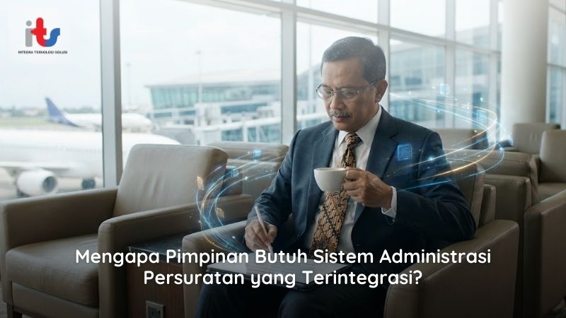 Mengapa Pimpinan Butuh Sistem Administrasi Persuratan yang Terintegrasi