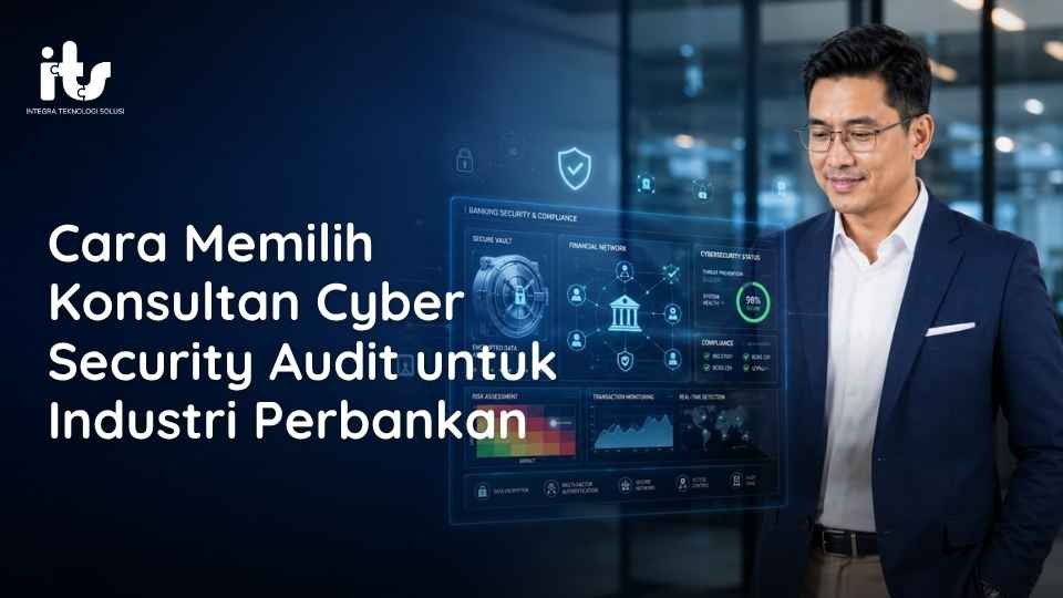 Cara Memilih Konsultan Cyber Security Audit untuk Industri Perbankan