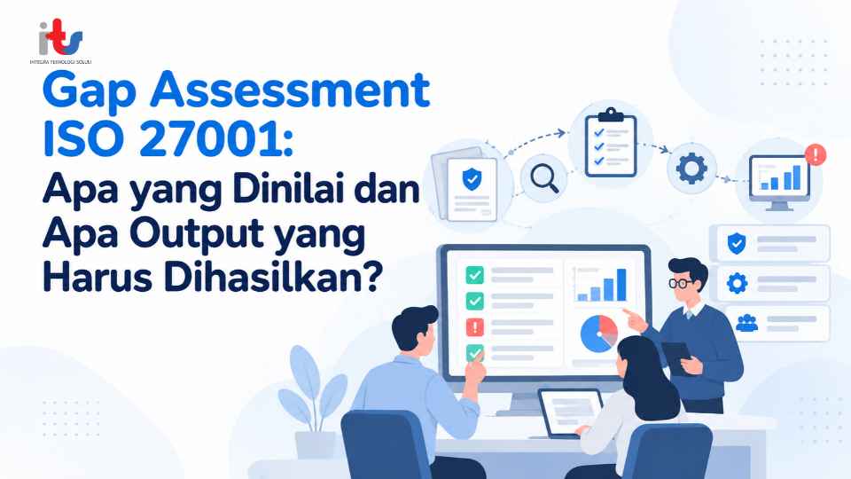 Gap Assessment ISO 27001_ Apa yang Dinilai dan Apa Output yang Harus Dihasilkan_