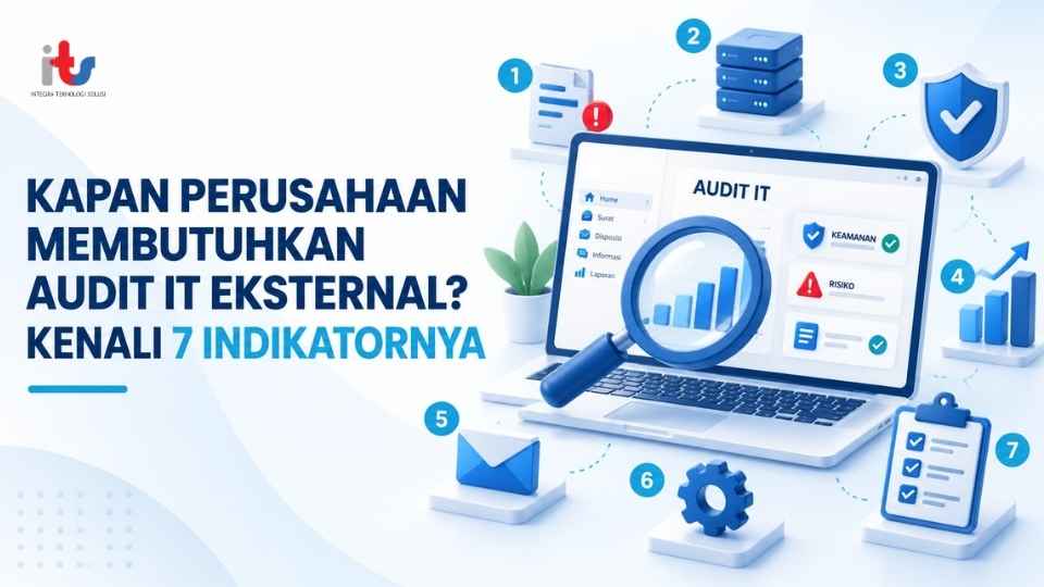 Kapan Perusahaan Membutuhkan Audit IT Eksternal Kenali 7 Indikatornya