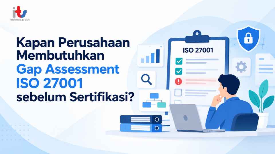 Kapan Perusahaan Membutuhkan Gap Assessment ISO 27001 sebelum Sertifikasi_