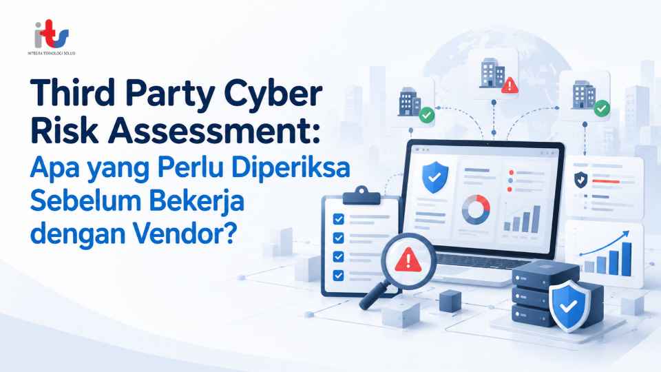Third Party Cyber Risk Assessment_ Apa yang Perlu Diperiksa Sebelum Bekerja dengan Vendor_
